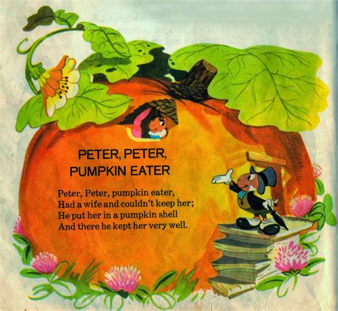 Peter, Peter, pumpkin eater, Had a wife and couldn't keep her. He put her in a pumpkin shell And there he kept her, very well. 